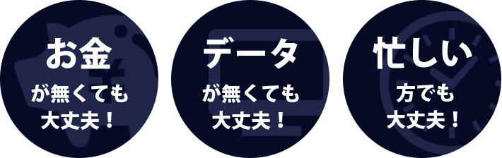 お金がなくても大丈夫！、データがなくても大丈夫！、忙しい方でも大丈夫！