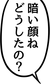暗い顔ねどうしたの