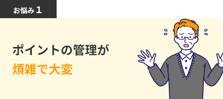 ポイントの管理が煩雑で大変