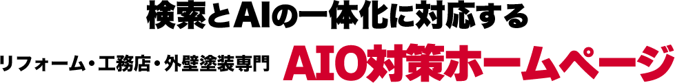 検索とAIの一体化に対応する リフォーム・工務店・外壁塗装専門【AIO対策ホームページ】